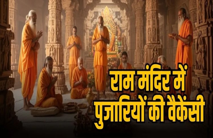 अयोध्या राम मंदिर में निकली पुजारियों की वैकेंसी, इस दिन  से शुरू होगी पुजारियों आवेदन प्रक्रिया