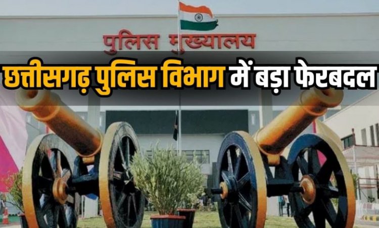 छत्तीसगढ़ पुलिस विभाग में बड़ा फेरबदल, कई अफसरों का तबादला...देखें लिस्ट..!!