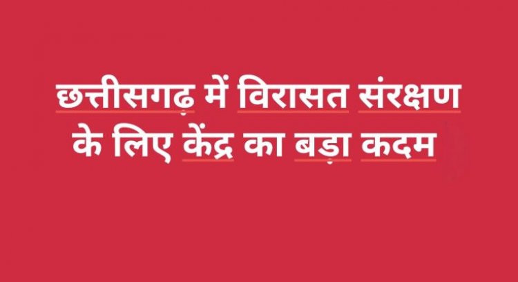 छत्तीसगढ़ में विरासत संरक्षण के लिए केंद्र का बड़ा कदम, ₹26.24 करोड़ का आवंटन