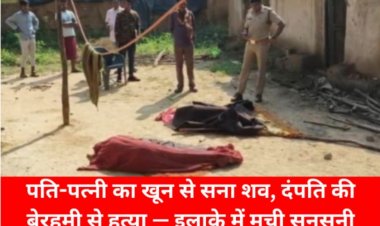 Crime : आँगन में मिला पति-पत्नी का खून से सना शव, दंपति की बेरहमी से हत्या — इलाके में मची सनसनी