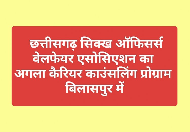 बिलासपुर में होगा सिक्ख - पंजाबी विद्यार्थियों का "कैरियर कांऊसिलिंग सेमिनार"  : छत्तीसगढ़ सिक्ख ऑफिसर्स वेलफेयर एसोसिएशन