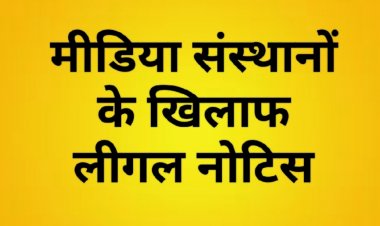 झूठी व आपराधिक प्रकृति की खबरें प्रकाशित करने पर मीडिया संस्थानों को लीगल नोटिस