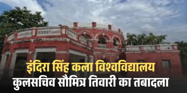 Transfer : इन्दिरा कला संगीत विश्वविद्यालय के कुलसचिव का तबादला.. इस वजह से किया गया ट्रांसफर, जानें वजह