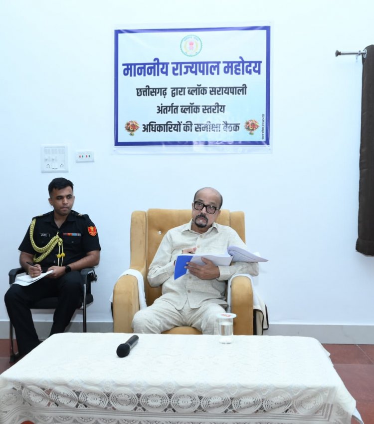 राज्यपाल  रमेन डेका ने सरायपाली में विकासखंड स्तरीय अधिकारियों की बैठक ली
