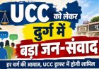 CG : UCC को लेकर दुर्ग संभाग में दो दिवसीय जन-संवाद, हर वर्ग से लिए जाएंगे सुझाव